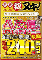 新春 初ヌキ！MILKお年玉スペシャル！！厳選！AV女優のリアルガチオナニー映像！ 全編スマホで隠し撮り 240分BEST！！