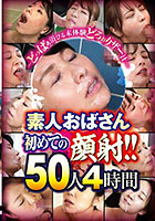 〜どっぱぁ浴びる未体験どろぉりザー汁〜素人おばさん初めての顔射！！50人4時間